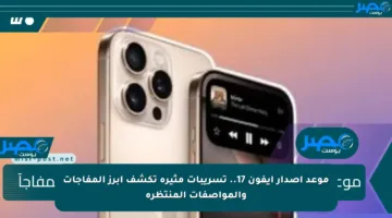 موعد إصدار آيفون 17.. تسريبات مثيرة تكشف أبرز المفاجآت والمواصفات المنتظرة